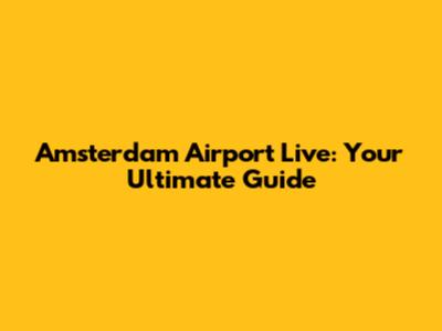 Amsterdam Airport Live: Your Ultimate Guide