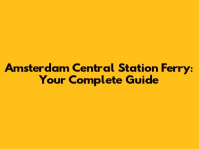 Amsterdam Central Station Ferry: Your Complete Guide
