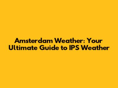 Amsterdam Weather: Your Ultimate Guide to IPS Weather