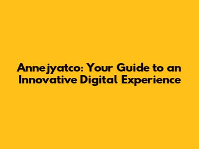 Annejyatco: Your Guide to an Innovative Digital Experience