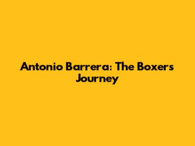 Antonio Barrera: The Boxer's Journey