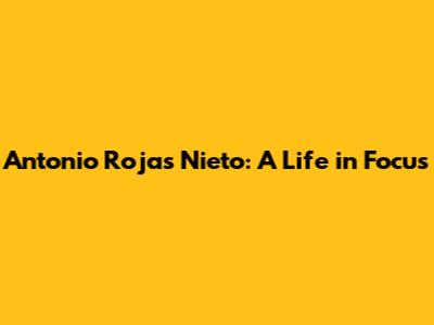 Antonio Rojas Nieto: A Life in Focus