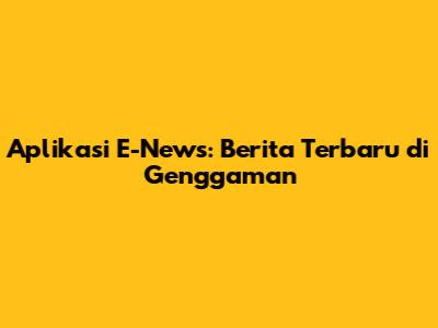 Aplikasi E-News: Berita Terbaru di Genggaman