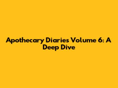 Apothecary Diaries Volume 6: A Deep Dive