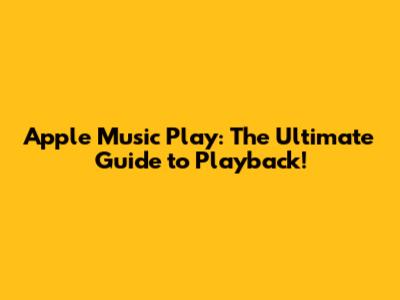 Apple Music Play: The Ultimate Guide to Playback!
