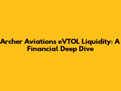 Archer Aviation's eVTOL Liquidity: A Financial Deep Dive