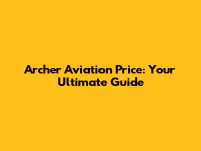 Archer Aviation Price: Your Ultimate Guide