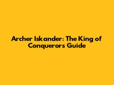 Archer Iskander: The King of Conquerors Guide