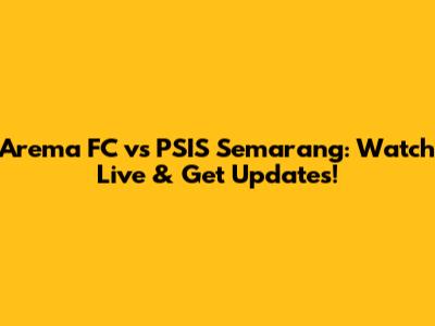 Arema FC vs PSIS Semarang: Watch Live & Get Updates!