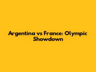 Argentina vs France: Olympic Showdown