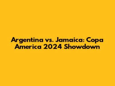 Argentina vs. Jamaica: Copa America 2024 Showdown