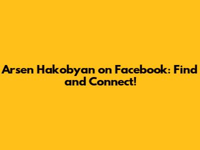Arsen Hakobyan on Facebook: Find and Connect!