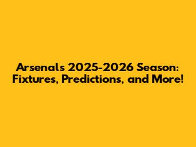 Arsenal's 2025-2026 Season: Fixtures, Predictions, and More!