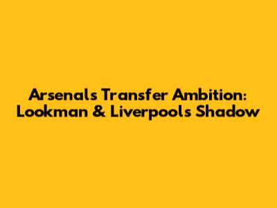 Arsenal's Transfer Ambition: Lookman & Liverpool's Shadow
