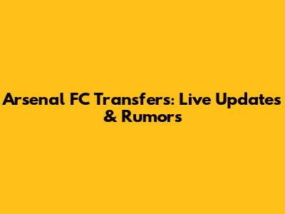 Arsenal FC Transfers: Live Updates & Rumors