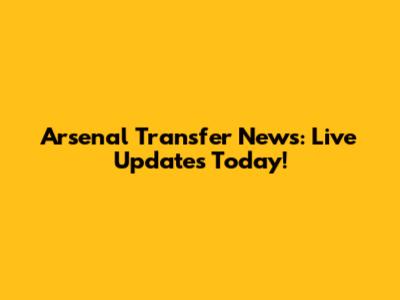 Arsenal Transfer News: Live Updates Today!
