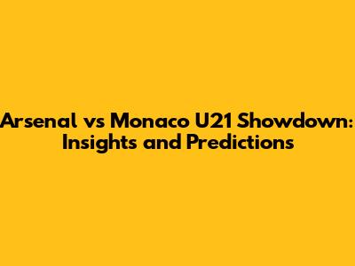 Arsenal vs Monaco U21 Showdown: Insights and Predictions