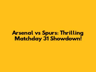 Arsenal vs Spurs: Thrilling Matchday 31 Showdown!