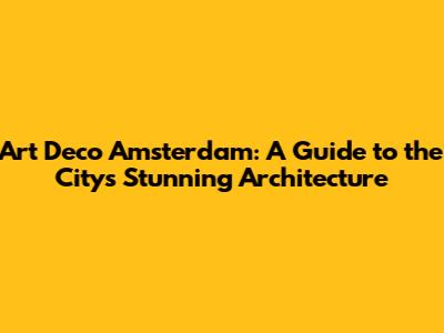 Art Deco Amsterdam: A Guide to the City's Stunning Architecture