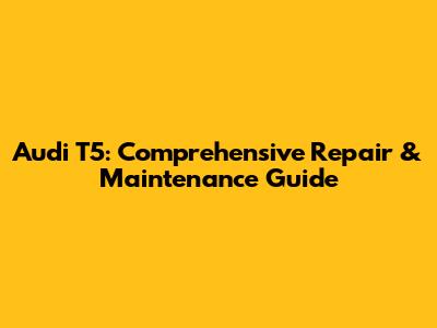 Audi T5: Comprehensive Repair & Maintenance Guide