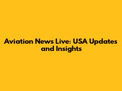 Aviation News Live: USA Updates and Insights