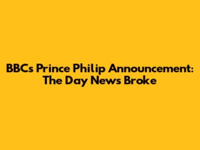 BBC's Prince Philip Announcement: The Day News Broke