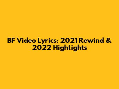 BF Video Lyrics: 2021 Rewind & 2022 Highlights