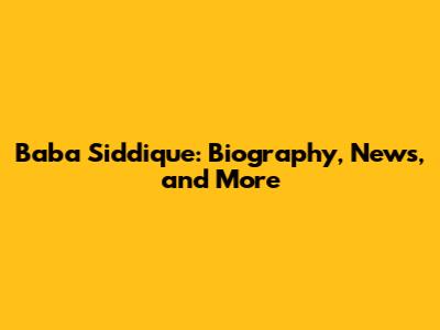 Baba Siddique: Biography, News, and More