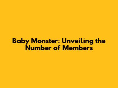 Baby Monster: Unveiling the Number of Members