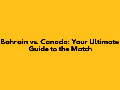 Bahrain vs. Canada: Your Ultimate Guide to the Match
