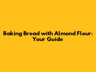 Baking Bread with Almond Flour: Your Guide