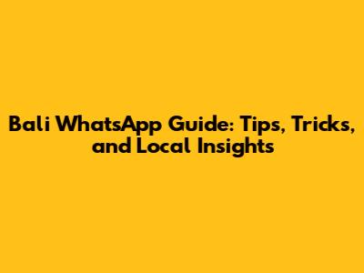 Bali WhatsApp Guide: Tips, Tricks, and Local Insights