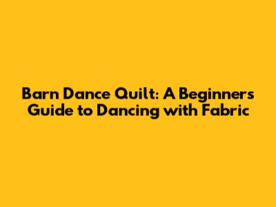 Barn Dance Quilt: A Beginner's Guide to Dancing with Fabric