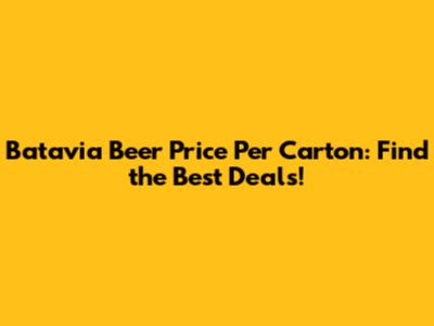 Batavia Beer Price Per Carton: Find the Best Deals!