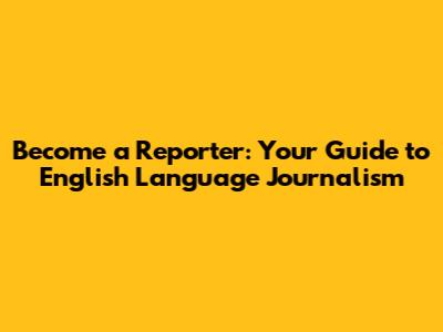 Become a Reporter: Your Guide to English Language Journalism