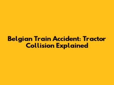 Belgian Train Accident: Tractor Collision Explained