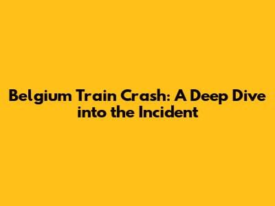 Belgium Train Crash: A Deep Dive into the Incident