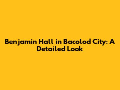 Benjamin Hall in Bacolod City: A Detailed Look