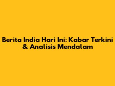 Berita India Hari Ini: Kabar Terkini & Analisis Mendalam