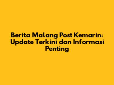 Berita Malang Post Kemarin: Update Terkini dan Informasi Penting