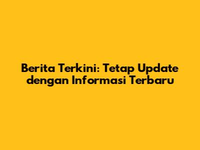 Berita Terkini: Tetap Update dengan Informasi Terbaru