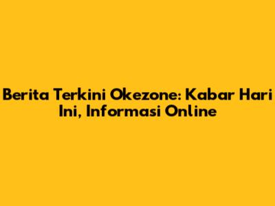 Berita Terkini Okezone: Kabar Hari Ini, Informasi Online