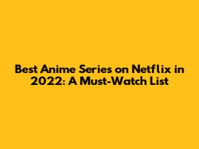 Best Anime Series on Netflix in 2022: A Must-Watch List