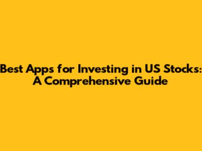 Best Apps for Investing in US Stocks: A Comprehensive Guide