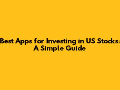 Best Apps for Investing in US Stocks: A Simple Guide