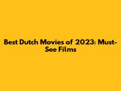 Best Dutch Movies of 2023: Must-See Films