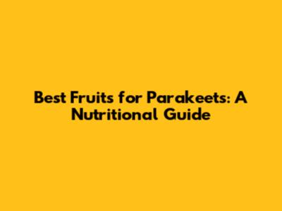 Best Fruits for Parakeets: A Nutritional Guide