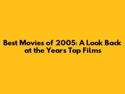 Best Movies of 2005: A Look Back at the Year's Top Films