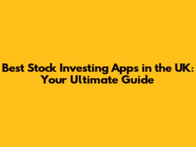 Best Stock Investing Apps in the UK: Your Ultimate Guide