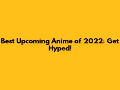 Best Upcoming Anime of 2022: Get Hyped!